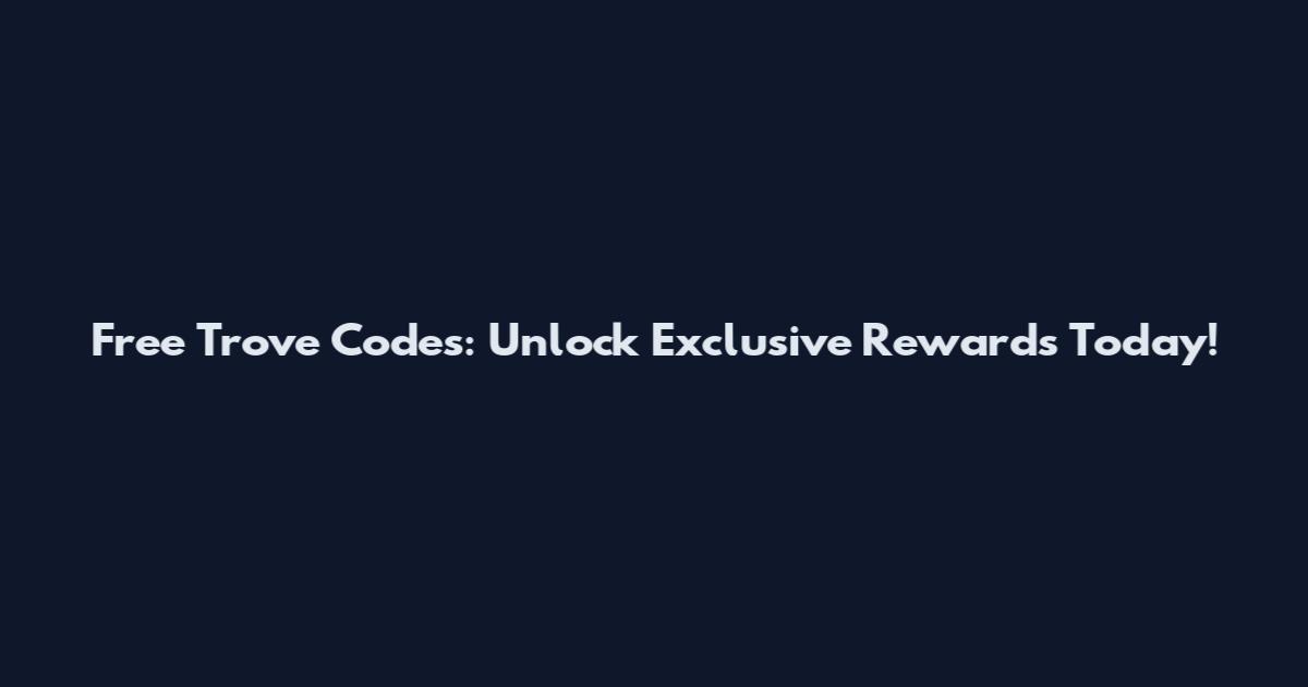 Free Trove Codes: Unlock Exclusive Rewards Today!