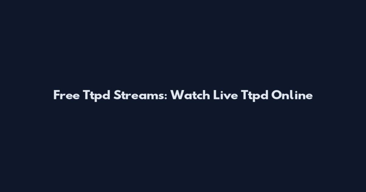 Free Ttpd Streams: Watch Live Ttpd Online