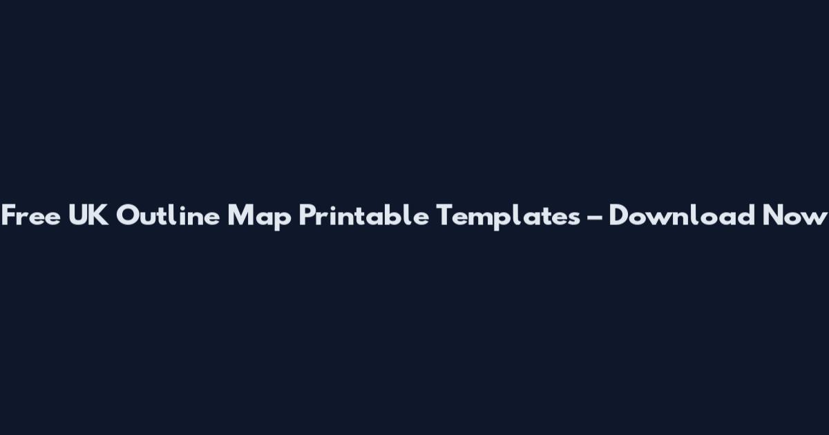 Free UK Outline Map Printable Templates – Download Now