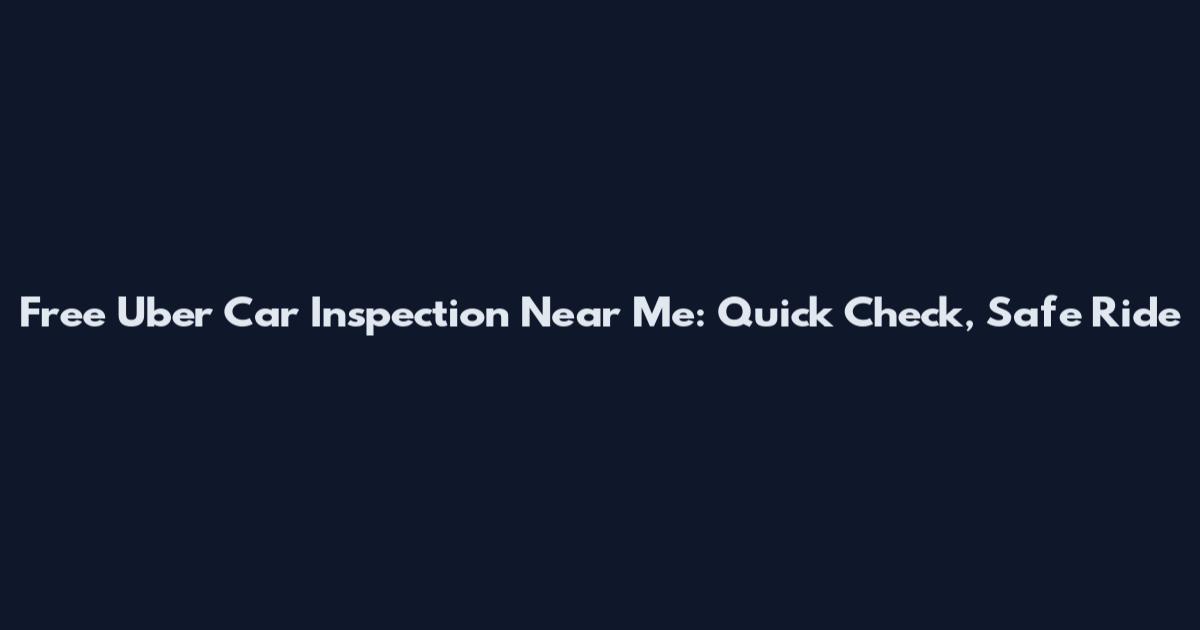 Free Uber Car Inspection Near Me: Quick Check, Safe Ride