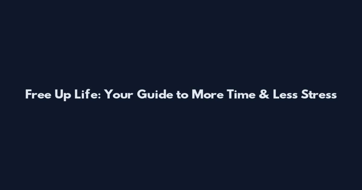 Free Up Life: Your Guide to More Time & Less Stress