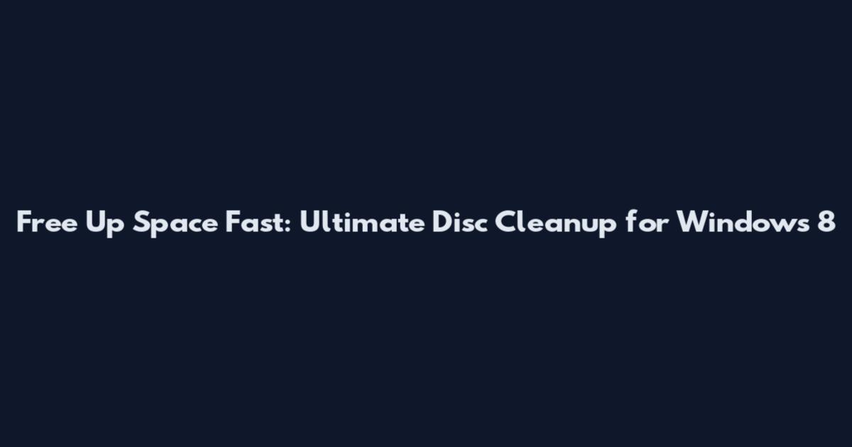 Free Up Space Fast: Ultimate Disc Cleanup for Windows 8