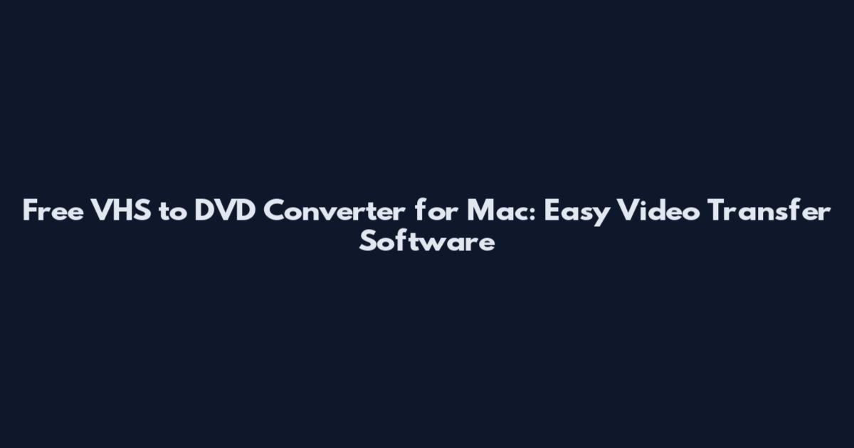 Free VHS to DVD Converter for Mac: Easy Video Transfer Software