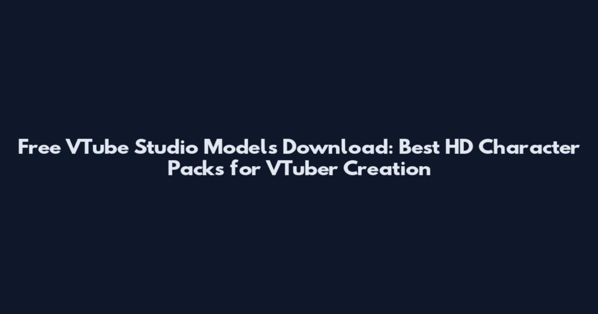 Free VTube Studio Models Download: Best HD Character Packs for VTuber Creation