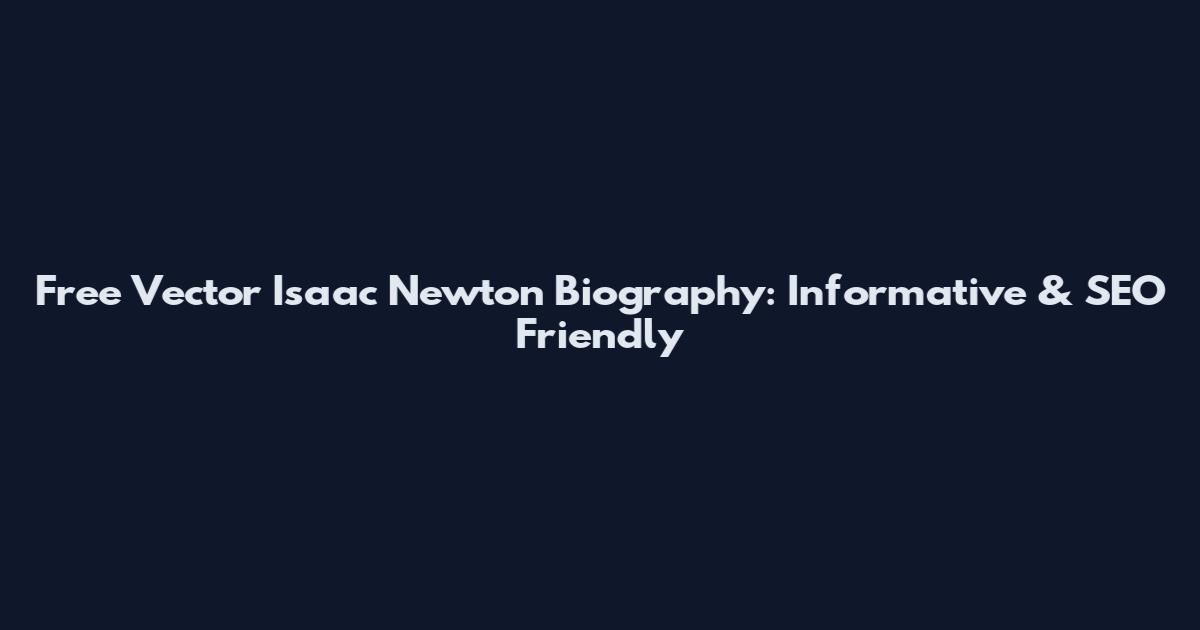 Free Vector Isaac Newton Biography: Informative & SEO Friendly