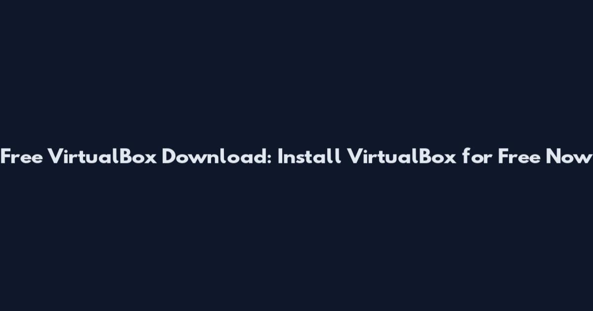 Free VirtualBox Download: Install VirtualBox for Free Now