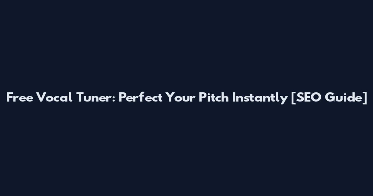 Free Vocal Tuner: Perfect Your Pitch Instantly [SEO Guide]