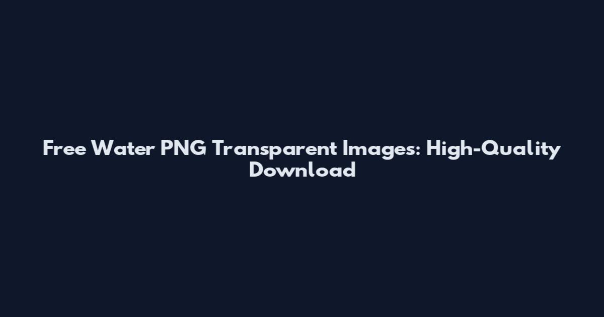 Free Water PNG Transparent Images: High-Quality Download