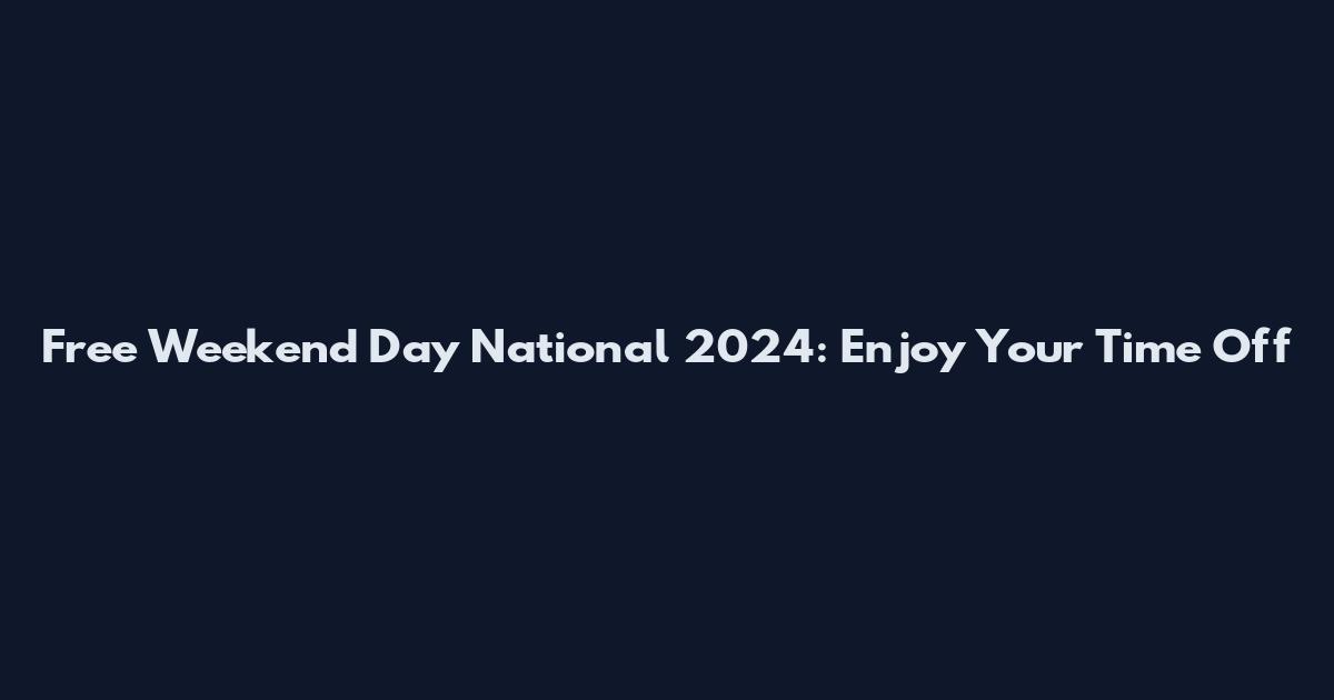 Free Weekend Day National 2024: Enjoy Your Time Off