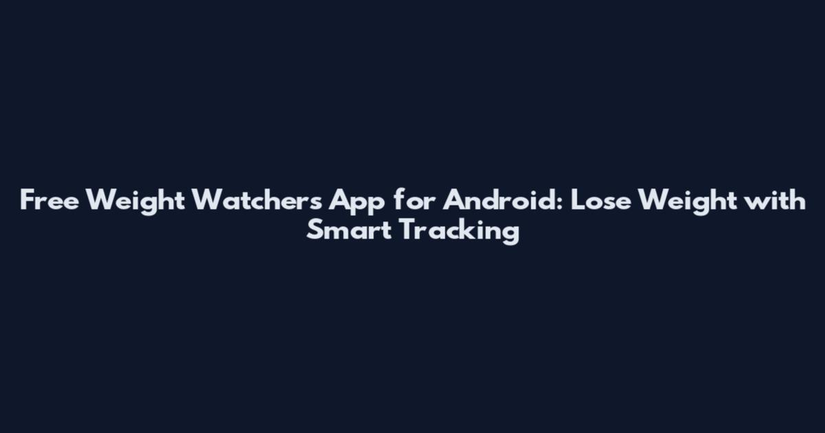 Free Weight Watchers App for Android: Lose Weight with Smart Tracking