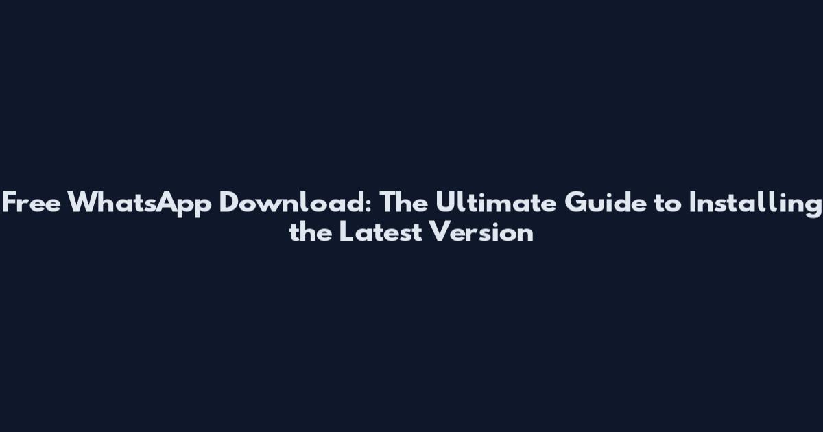 Free WhatsApp Download: The Ultimate Guide to Installing the Latest Version
