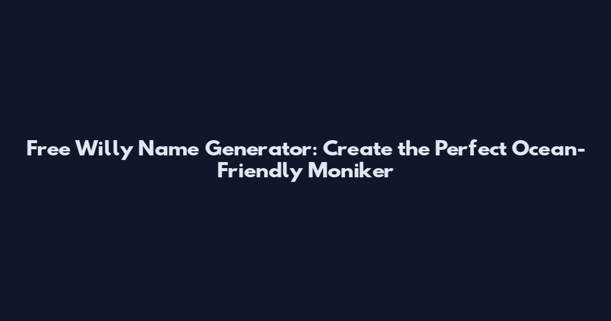 Free Willy Name Generator: Create the Perfect Ocean-Friendly Moniker