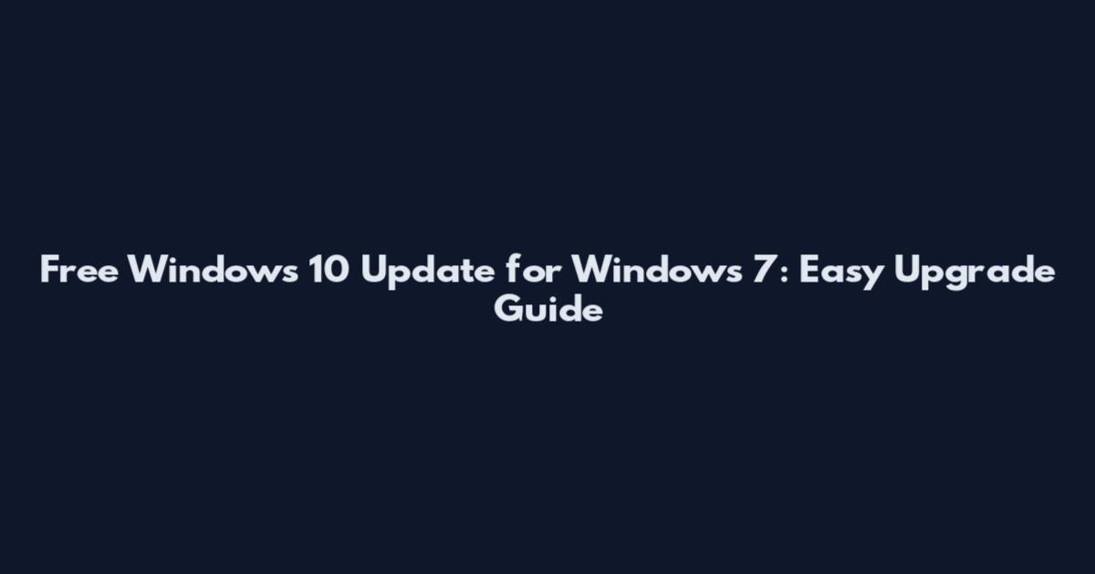 Free Windows 10 Update for Windows 7: Easy Upgrade Guide