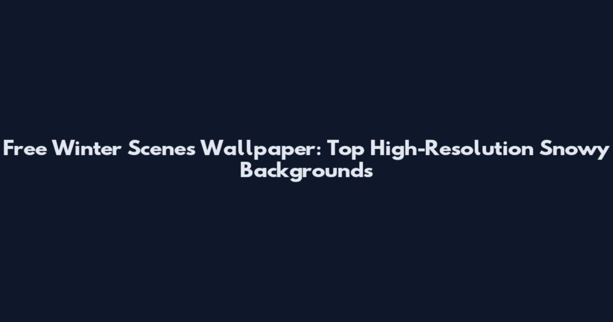 Free Winter Scenes Wallpaper: Top High-Resolution Snowy Backgrounds