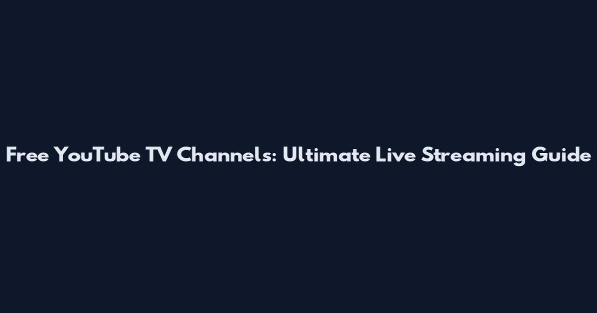 Free YouTube TV Channels: Ultimate Live Streaming Guide