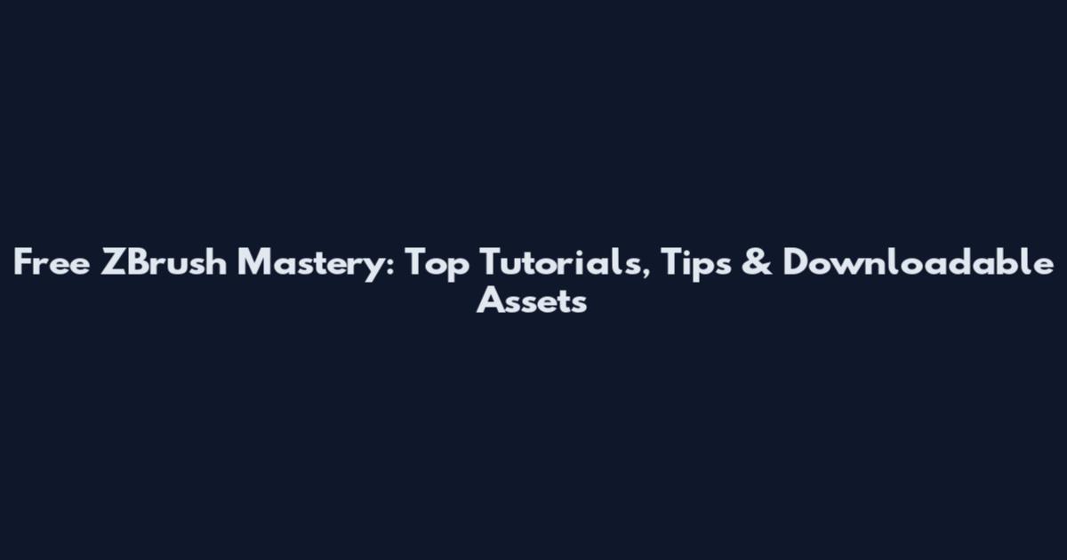 Free ZBrush Mastery: Top Tutorials, Tips & Downloadable Assets