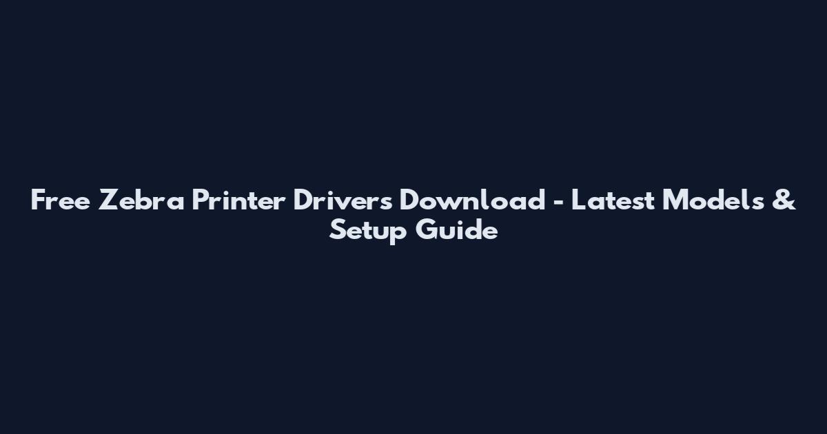 Free Zebra Printer Drivers Download - Latest Models & Setup Guide