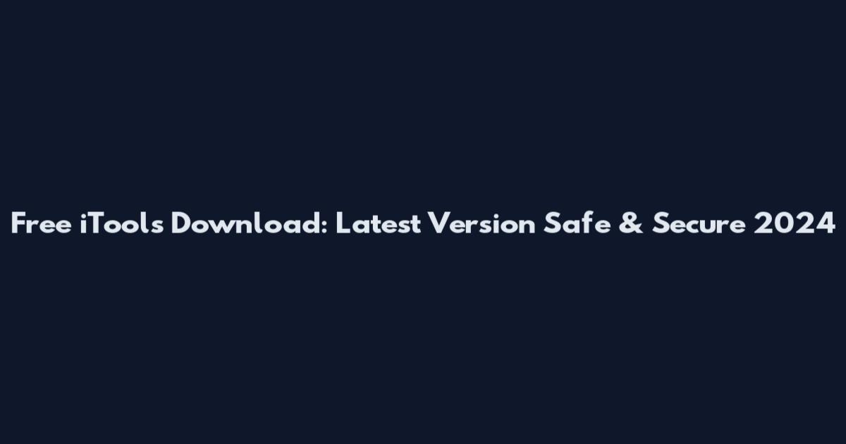 Free iTools Download: Latest Version Safe & Secure 2024