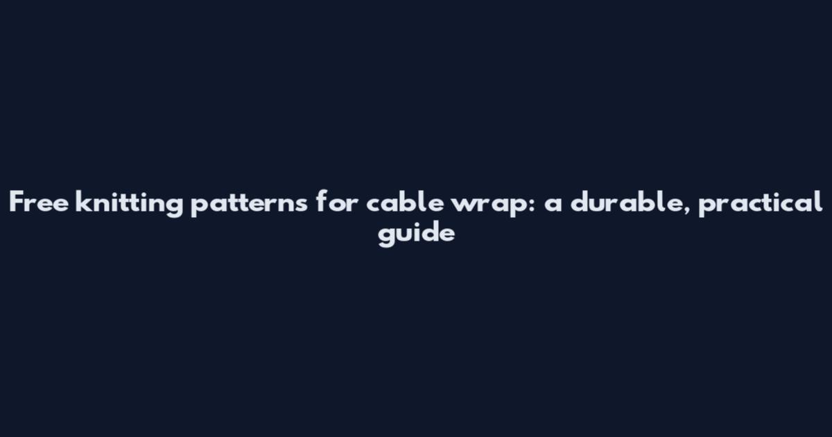 Free knitting patterns for cable wrap: a durable, practical guide