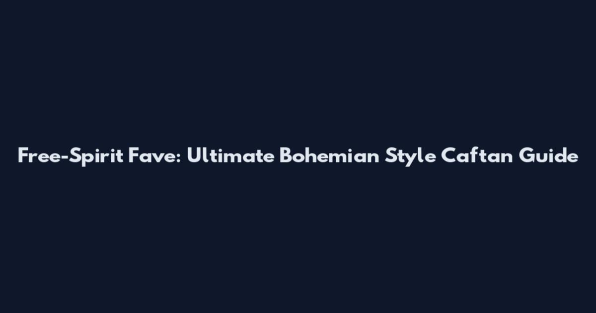 Free-Spirit Fave: Ultimate Bohemian Style Caftan Guide