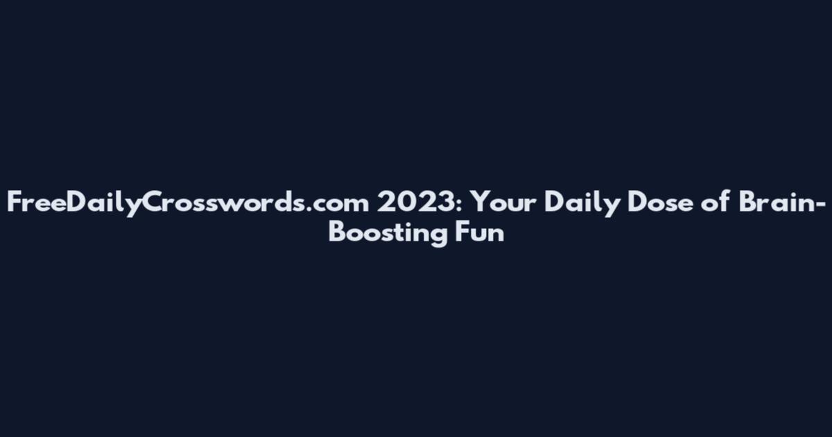 FreeDailyCrosswords.com 2023: Your Daily Dose of Brain-Boosting Fun