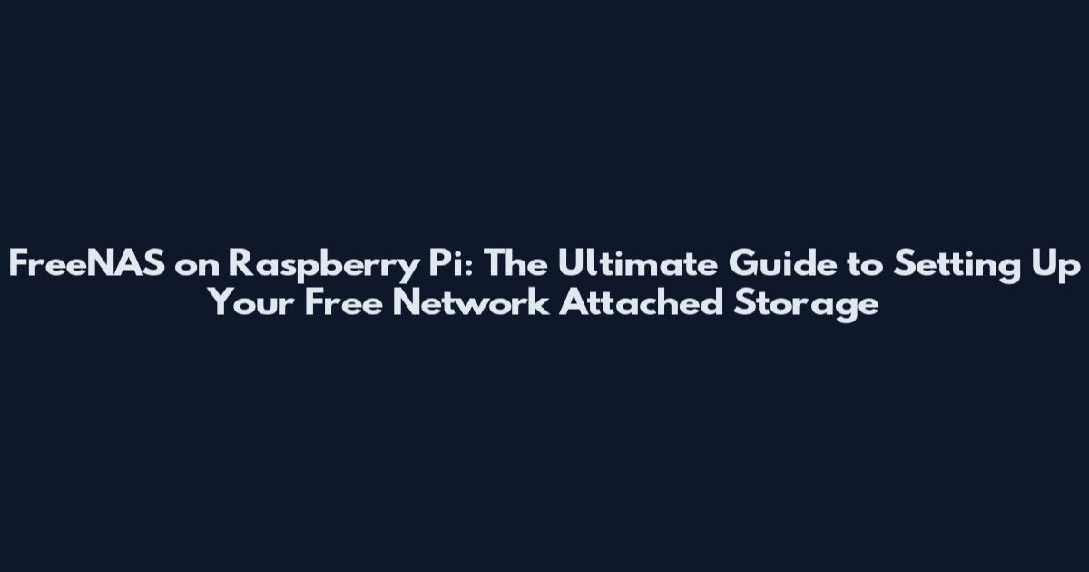FreeNAS on Raspberry Pi: The Ultimate Guide to Setting Up Your Free Network Attached Storage