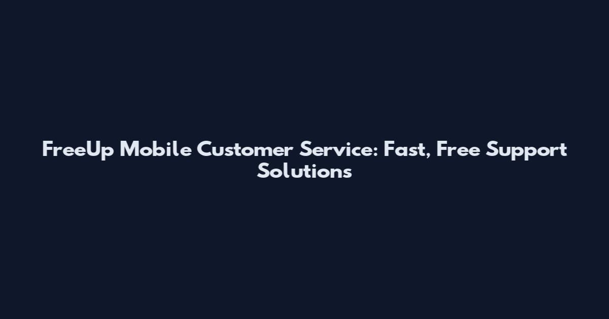 FreeUp Mobile Customer Service: Fast, Free Support Solutions