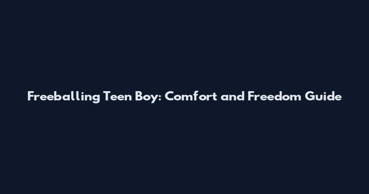 Freeballing Teen Boy: Comfort and Freedom Guide