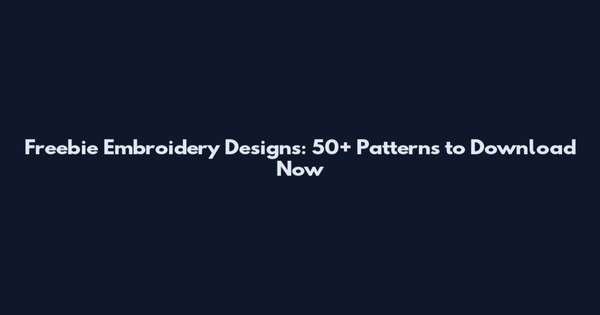Freebie Embroidery Designs: 50+ Patterns to Download Now
