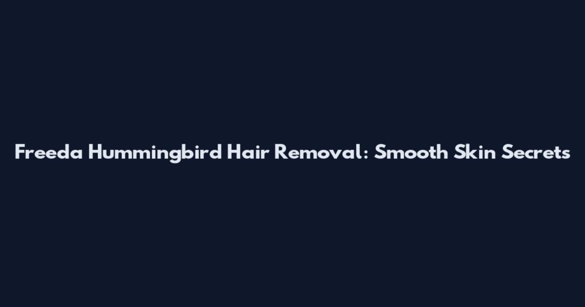 Freeda Hummingbird Hair Removal: Smooth Skin Secrets