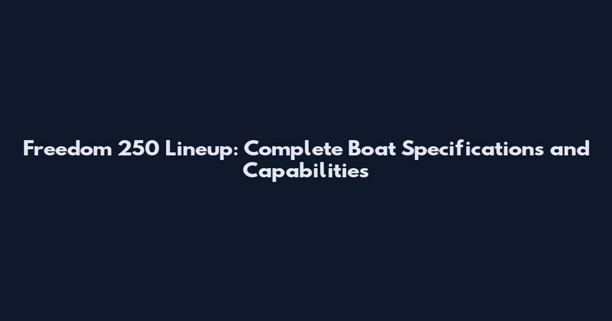 Freedom 250 Lineup: Complete Boat Specifications and Capabilities