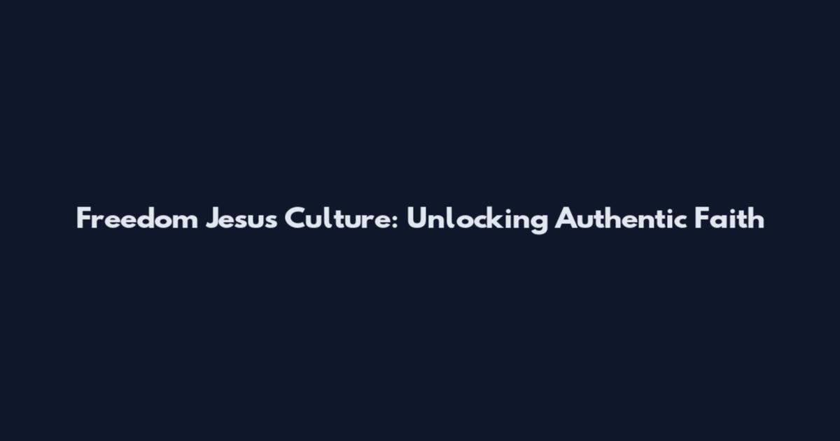Freedom Jesus Culture: Unlocking Authentic Faith