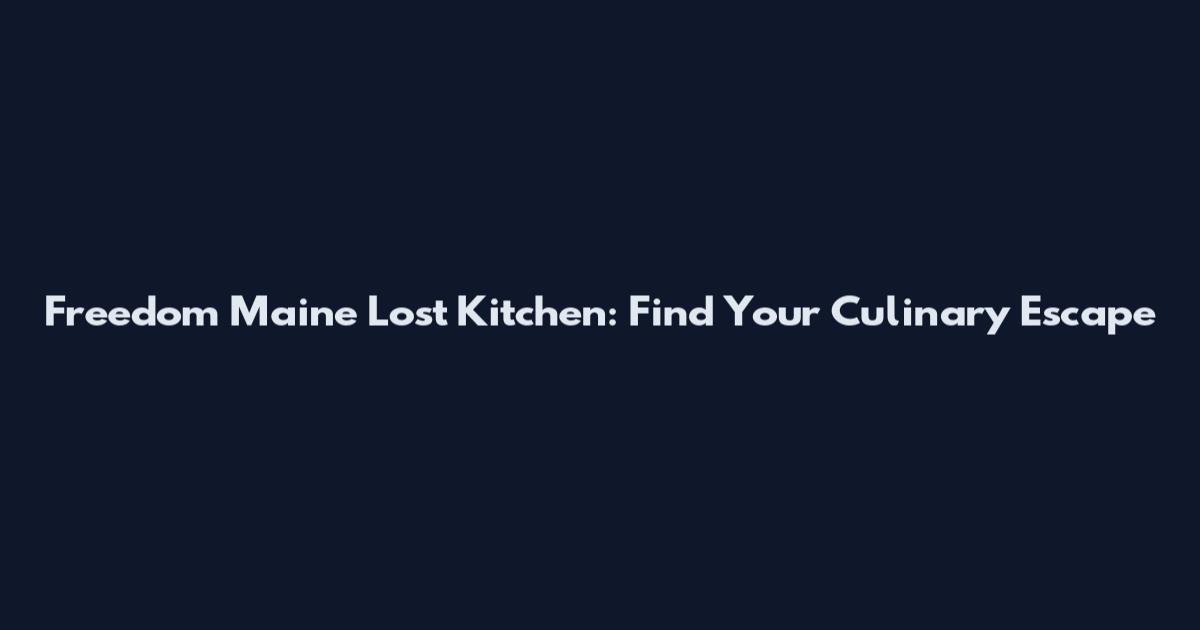 Freedom Maine Lost Kitchen: Find Your Culinary Escape