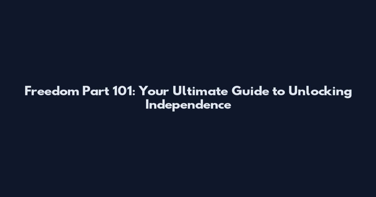 Freedom Part 101: Your Ultimate Guide to Unlocking Independence