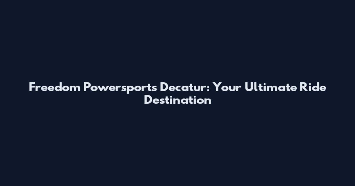 Freedom Powersports Decatur: Your Ultimate Ride Destination