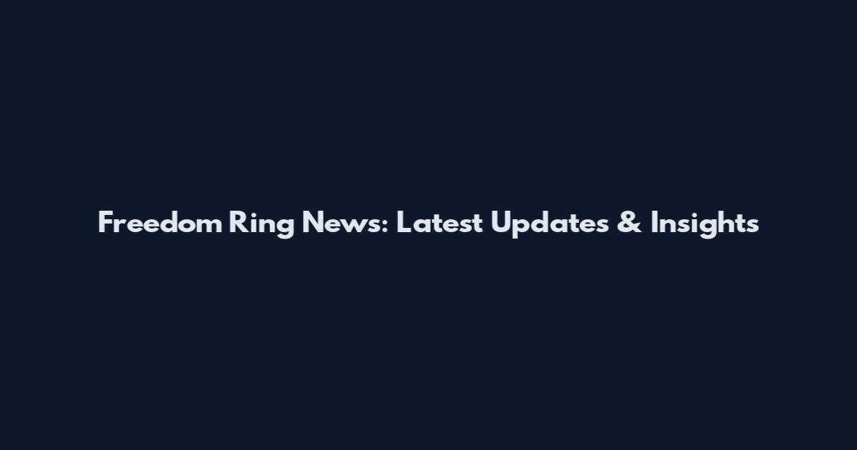 Freedom Ring News: Latest Updates & Insights