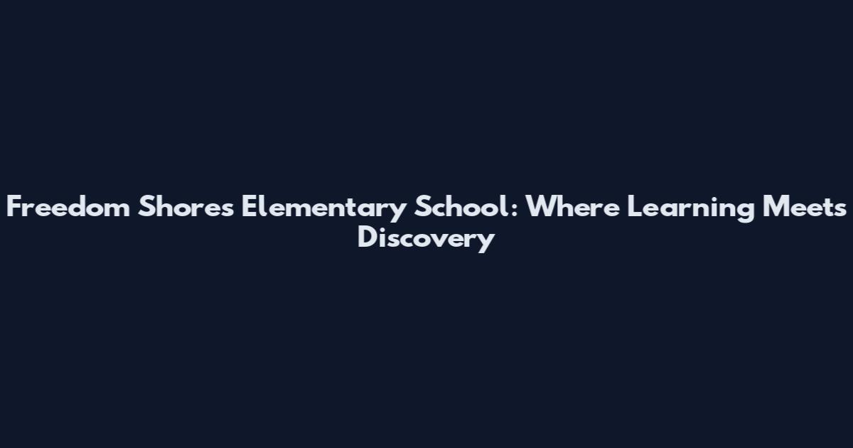 Freedom Shores Elementary School: Where Learning Meets Discovery