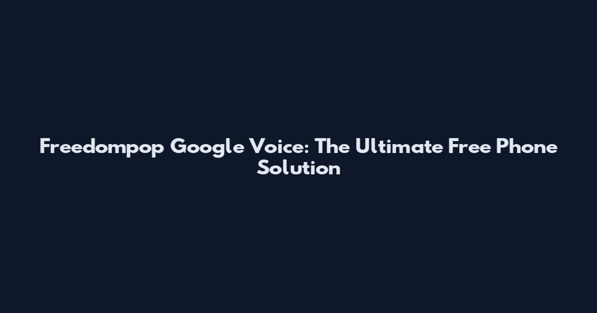 Freedompop Google Voice: The Ultimate Free Phone Solution