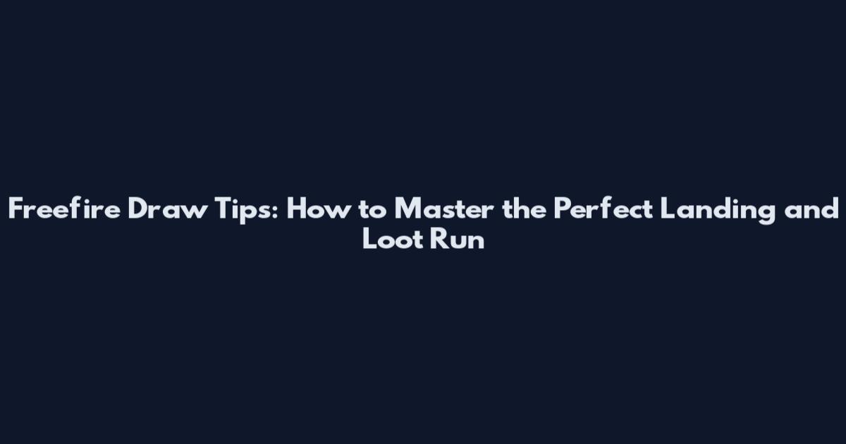 Freefire Draw Tips: How to Master the Perfect Landing and Loot Run