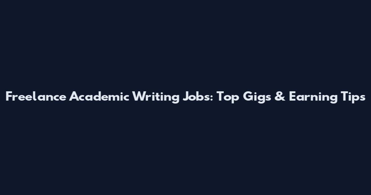 Freelance Academic Writing Jobs: Top Gigs & Earning Tips