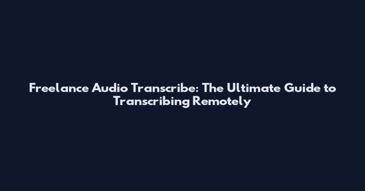 Freelance Audio Transcribe: The Ultimate Guide to Transcribing Remotely