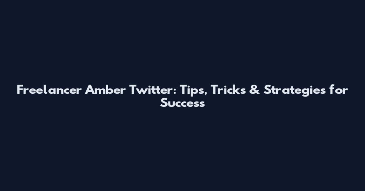 Freelancer Amber Twitter: Tips, Tricks & Strategies for Success