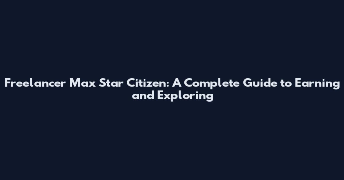 Freelancer Max Star Citizen: A Complete Guide to Earning and Exploring