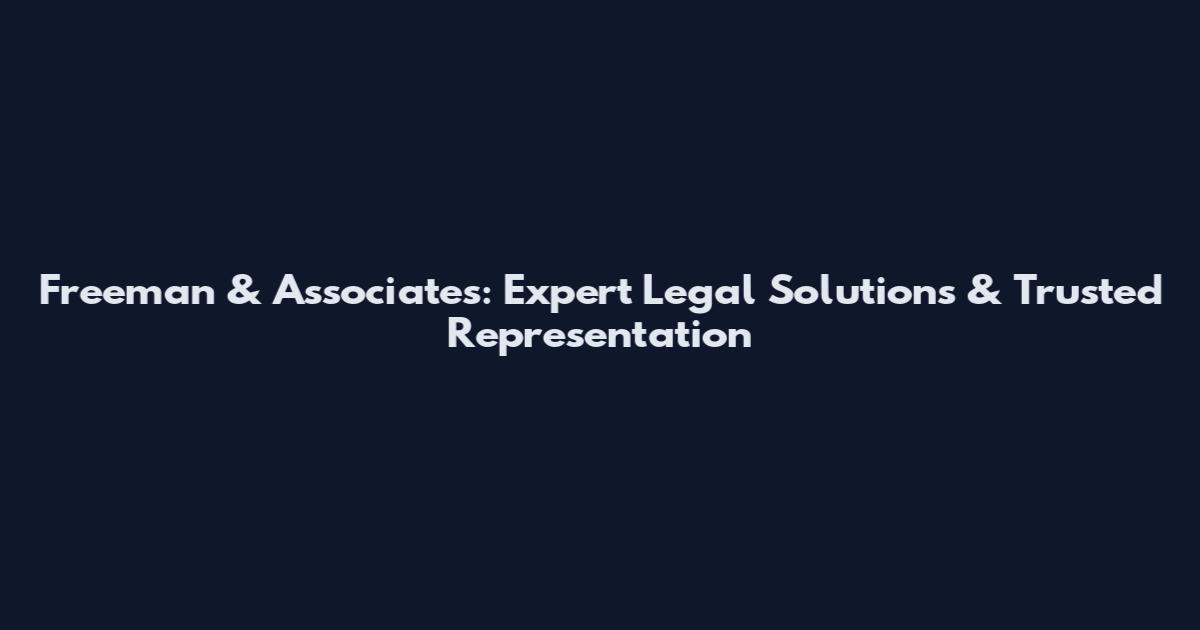 Freeman & Associates: Expert Legal Solutions & Trusted Representation