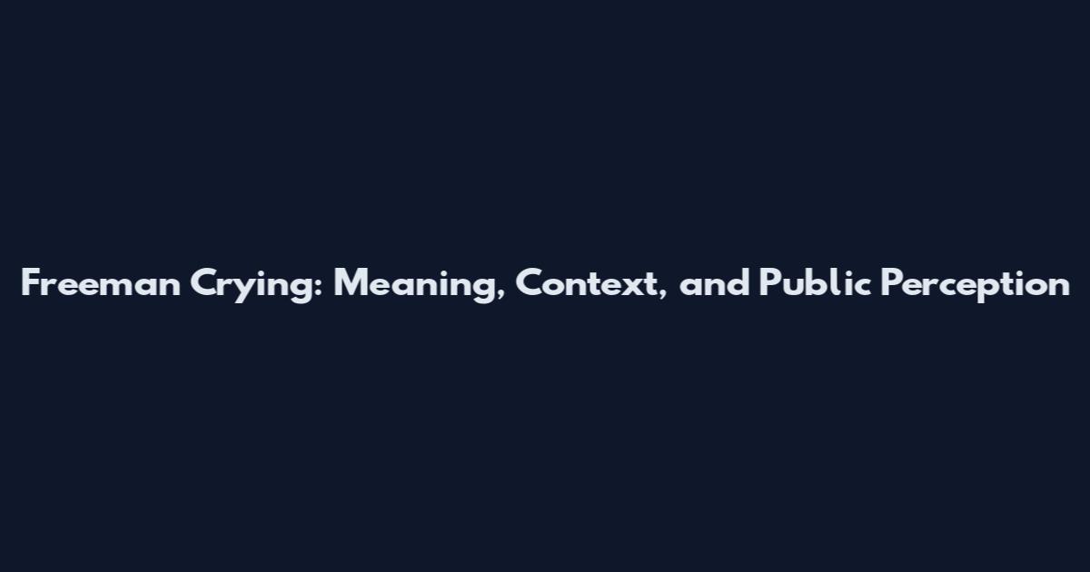 Freeman Crying: Meaning, Context, and Public Perception