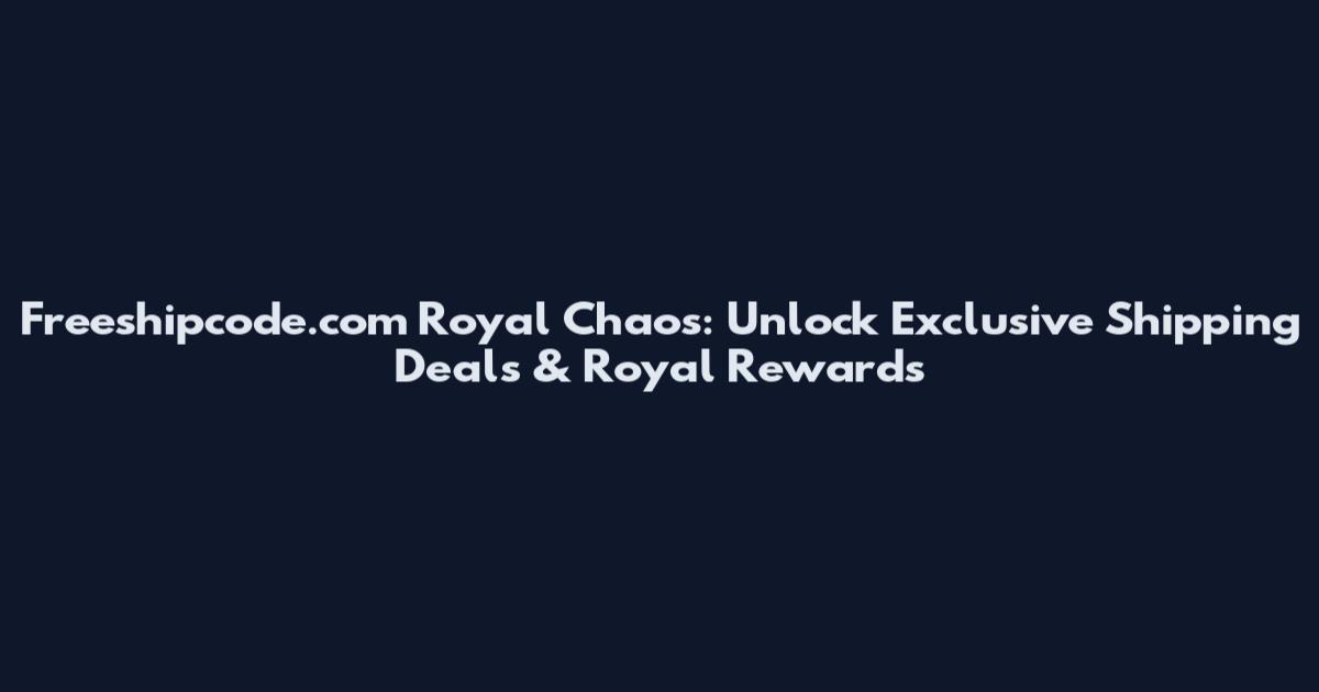 Freeshipcode.com Royal Chaos: Unlock Exclusive Shipping Deals & Royal Rewards