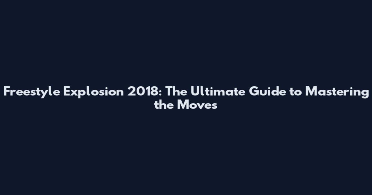 Freestyle Explosion 2018: The Ultimate Guide to Mastering the Moves