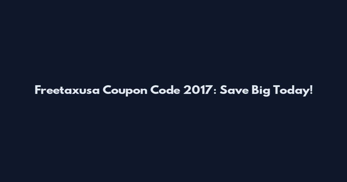 Freetaxusa Coupon Code 2017: Save Big Today!