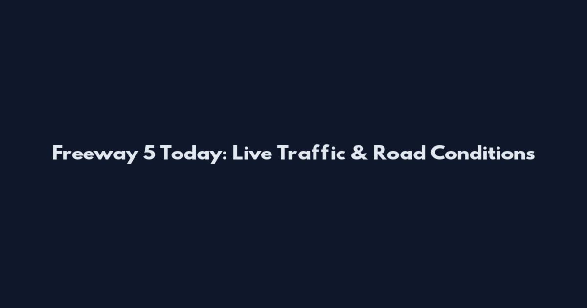 Freeway 5 Today: Live Traffic & Road Conditions