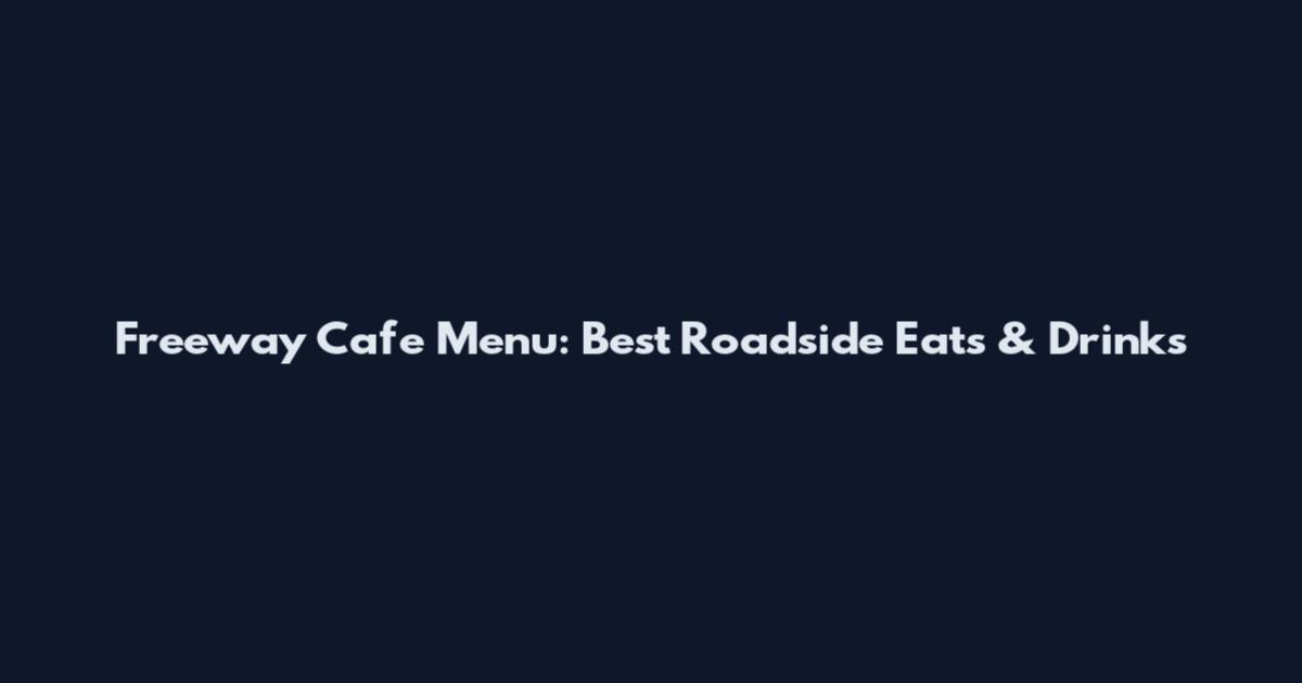 Freeway Cafe Menu: Best Roadside Eats & Drinks